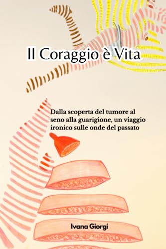 Il Coraggio è Vita: Dalla scoperta del tumore al seno alla guarigione, un viaggio ironico sulle onde del passato