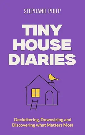 Tiny House Diaries: Decluttering, Downsizing and Discovering What Matters Most
