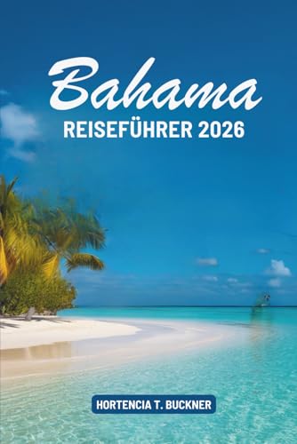 BAHAMAS REISEFÜHRER 2026: Entdecken Sie die bezaubernden Inseln und die reiche Kultur der Karibik