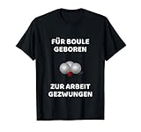 Für Boule geboren, zur Arbeit gezwungen. Lustiges Boule TShirt für Herren und Damen, die Boule bzw Boccia lieben.