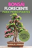 Bonsái Floreciente para Principiantes: Una Guía Esencial y Completa para Cultivar, Girar, Podar y Cuidar tu Ficus Bonsai Como un Profesional