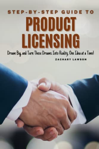 Step-By-Step Guide To Product Licensing: Dream Big, and Turn Those Dreams Into Reality, One Idea at a Time! -  Independently published