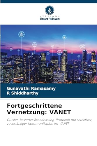 Fortgeschrittene Vernetzung: VANET: Cluster-basiertes Broadcasting-Protokoll mit selektiver, zuverlässiger Kommunikation im VANET (German Edition)