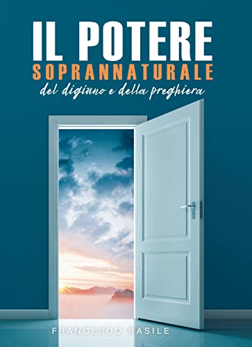 Il Potere Soprannaturale del Digiuno e della Preghiera: Come sperimentare il potere di un rapporto personale con Dio