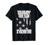 Those Who Would Disrespect Our Flag Have Never Been Handed T-Shirt
