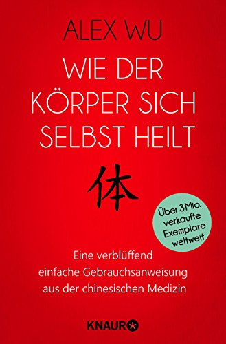 Wie der Körper sich selbst heilt: Eine verblüffend einfache Gebrauchsanweisung aus der chinesische
