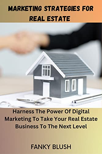 Marketing Strategies For Real Estate : Harness the Power of Digital Marketing To Take Your Real Estate Business To The Next Level