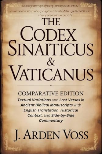 THE CODEX SINAITICUS & VATICANUS COMPARATIVE EDITION: Textual Variations and Lost Verses in Ancient Biblical Manuscripts with English Translation, Historical Context, and Side-by-Side Commentary