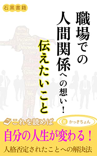 職場での人間関係への想い!伝えたいこと: 今まで私が不理屈を味わい人格否定されたことによって自分の人生が変わったこと (石黒書籍)