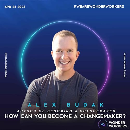 WonderWorkers 8: Alex Budak, Author of Becoming a Changemaker - What are the steps to becoming a changemaker?