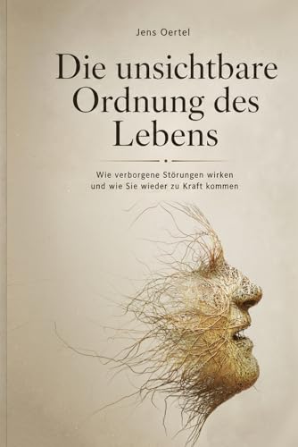 Die unsichtbare Ordnung des Lebens: Wie verborgene Störungen wirken und wie Sie wieder zu Kraft kommen