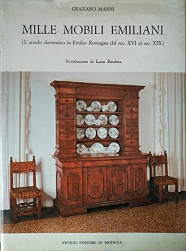 MILLE MOBILI EMILIANI . L'ARREDO DOMESTICO IN EMILIA - ROMAGNA DAL SEC. XVI AL SEC. XIX
