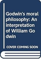Godwin's moral philosophy: An interpretation of William Godwin 0313204519 Book Cover