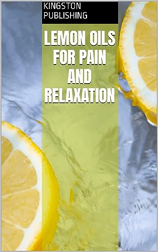 Lemon Oils for Pain and Relaxation (Natural Oils for Joint Pain and Inflammation) (English Edition)