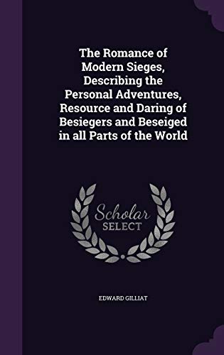 The Romance of Modern Sieges, Describing the Personal Adventures, Resource and Daring of Besiegers and Beseiged in all Parts of the World