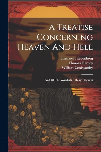 A Treatise Concerning Heaven And Hell: And Of The Wonderful Things Therein