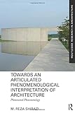 Towards an Articulated Phenomenological Interpretation of Architecture: Phenomenal Phenomenology (Routledge Research in Architecture)
