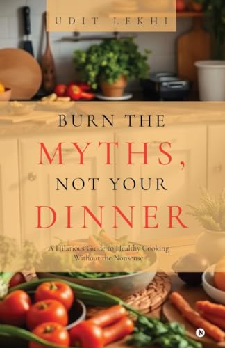 Burn the Myths, Not Your Dinner: A Hilarious Guide to Healthy Cooking Without the Nonsense