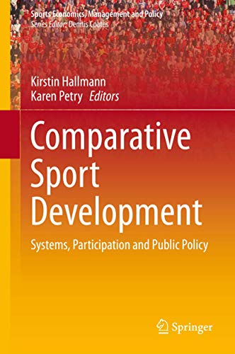 Comparative Sport Development: Systems, Participation and Public Policy (Sports Economics, Management and Policy, 8)