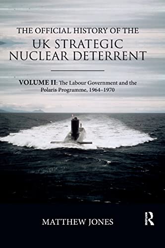 The Official History of the UK Strategic Nuclear Deterrent: Volume II: The Labour Government and the Polaris Programme, 1964-1970 (Government Official History Series)