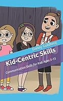 Kid-Centric Skills: Communication Skills for Kids Ages 5-15 1719921830 Book Cover
