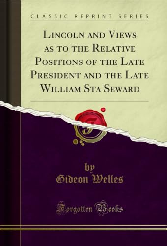 Lincoln and Views as to the Relative Positions of the Late President and the Late William Sta Seward (Classic Reprint)