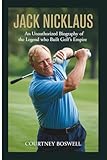 jack nicklaus perfect golf swing  JACK NICKLAUS: An Unauthorized Biography of the Legend Who Built Golf’s Empire