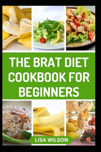 THE BRAT DIET COOKBOOK FOR BEGINNERS: Delicious and Healthy Recipes to Improve Digestion and Prevent Flare-ups