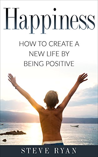 Amazon Com Happiness How To Create A New Life By Being Positive Psychology Positive Thinking Positivity Growth Mindset Personal Development Meditation Book 1 Ebook Ryan Steve Kindle Store