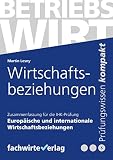 Europäische und internationale Wirtschaftsbeziehungen: Zusammenfassung für die IHK-Prüfung : Prüfungsteil "Wirtschaftliches Handeln": Betriebswirt ... und Internationale Wirtschaftsbeziehungen