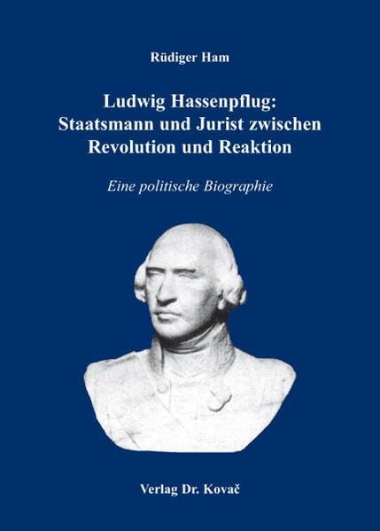 Ludwig Hassenpflug: Staatsmann und Jurist zwischen Revolution und Reaktion: Eine politische Biographie (Studien zur Geschichtsforschung der Neuzeit)