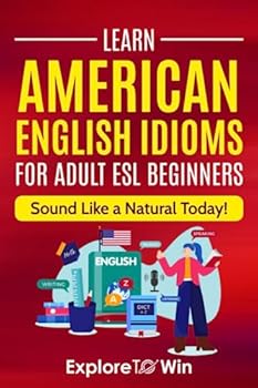 Learn American English Idioms For Adult ESL Beginners: 1500+ Idioms: Sound Like a Natural Today!