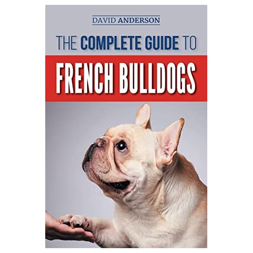 The Complete Guide to French Bulldogs: Everything you need to know to bring home your first French Bulldog Puppy