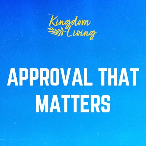 Approval That Matters (Kingdom Living - Week 8)