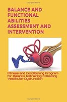BALANCE AND FUNCTIONAL ABILITIES ASSESSMENT AND INTERVENTION: Fitness and Conditioning Program for Balance Retraining Following Vestibular Dysfunction 154976554X Book Cover