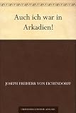Auch ich war in Arkadien! - Joseph Freiherr von Eichendorff 