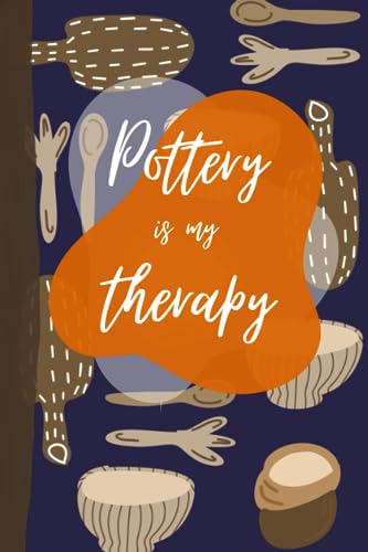 Pottery Is My Therapy: The Pottery Project Logbook. A Logbook to Keep Tracking Your Pottery Project. 6x9 Inches. Perfect Gift for Pottery Lovers.