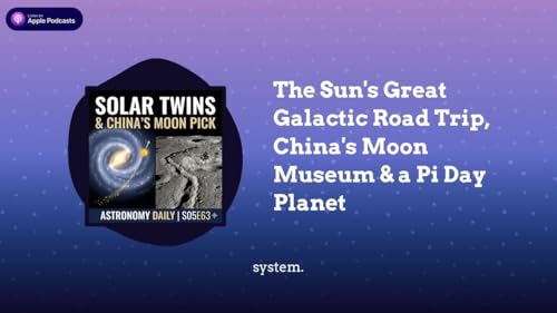 The Sun&rsquo;s Great Galactic Road Trip, China&rsquo;s Moon Museum & a Pi Day Planet