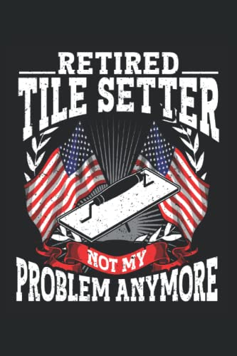 Retired Tile Setter, Not My Problem Anymore: Tile Setter Notebook and Journal, Medium Ruled, 100 Pag
