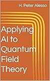 Applying AI to Quantum Field Theory (Applying AI to Science Book 1)