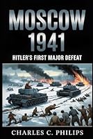 MOSCOW 1941: HITLER’S FIRST MAJOR DEFEAT B0G1MVZBB3 Book Cover