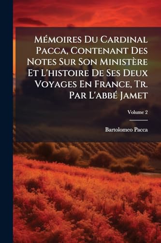 Mémoires Du Cardinal Pacca, Contenant Des Notes Sur Son Ministère Et L'histoire De Ses Deux Voyages En France, Tr. Par L'abbé Jamet; Volume 2 (French Edition)
