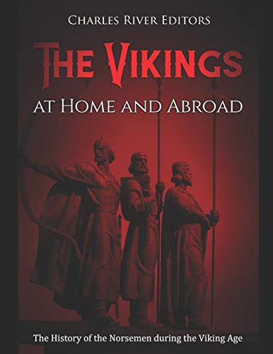 The Vikings at Home and Abroad: The History of the Norsemen during the Viking Age