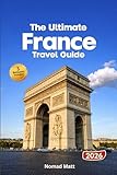THE ULTIMATE FRANCE TRAVEL GUIDE: Explore Paris, Provence and Riviera highlights along with hidden gems, local cuisine, vineyards, art festivals and practical travel tips for every explorer