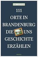 111 Orte in Brandenburg, die uns Geschichte erzählen: Reiseführer 3954514176 Book Cover
