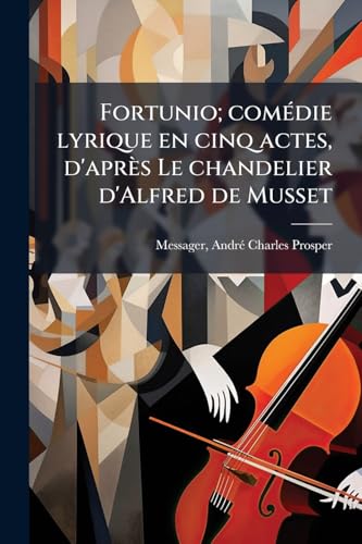 Fortunio; comédie lyrique en cinq actes, d'après Le chandelier d'Alfred de Musset (French Edition)