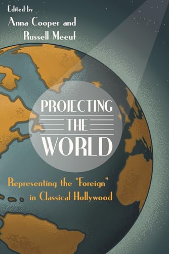 Projecting the World: Representing the "Foreign" in Classical Hollywood (Contemporary Approaches to Film and Media Studies)