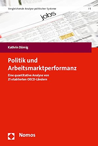 Politik Und Arbeitsmarktperformanz: Eine Quantitative Analyse Von 21 Etablierten Oecd-Landern: 5 (Vergleichende Analyse Politischer Systeme)