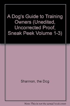 Paperback A Dog's Guide to Training Owners (Unedited, Uncorrected Proof, Sneak Peek Volume 1-3) Book