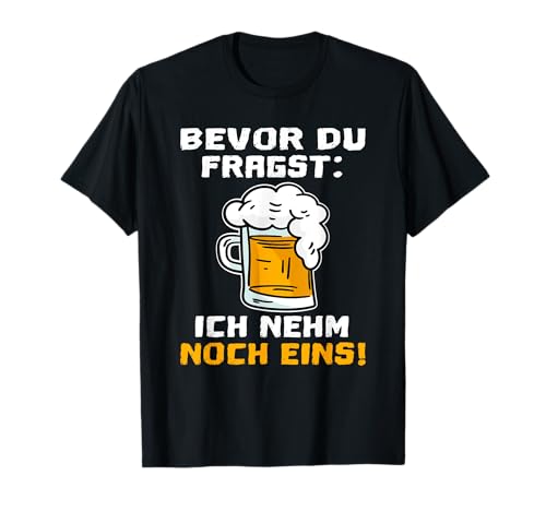 Bevor Du Fragst Ich nehm noch eins lustiges Bier Biertrinker T-Shirt